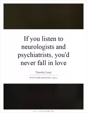 If you listen to neurologists and psychiatrists, you'd never fall in love Picture Quote #1