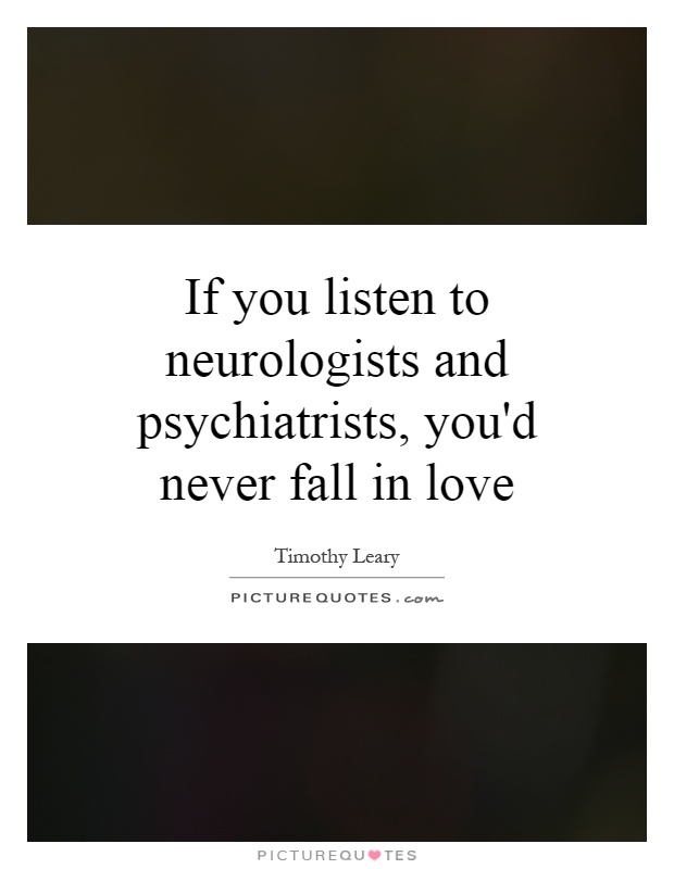 If you listen to neurologists and psychiatrists, you'd never fall in love Picture Quote #1