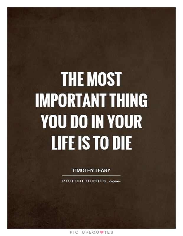 The most important thing you do in your life is to die Picture Quote #1