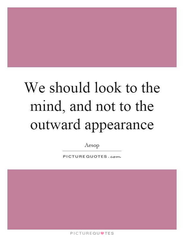 We should look to the mind, and not to the outward appearance Picture Quote #1