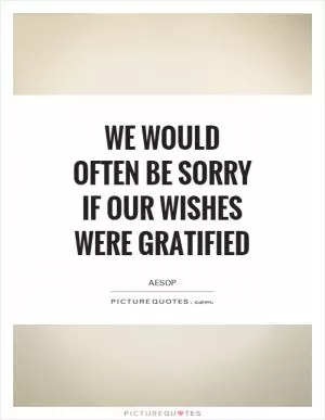 We would often be sorry if our wishes were gratified Picture Quote #1
