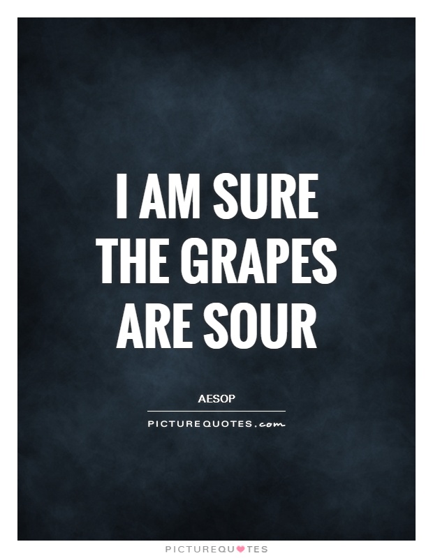 I am sure the grapes are sour Picture Quote #1