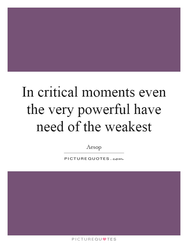In critical moments even the very powerful have need of the weakest Picture Quote #1