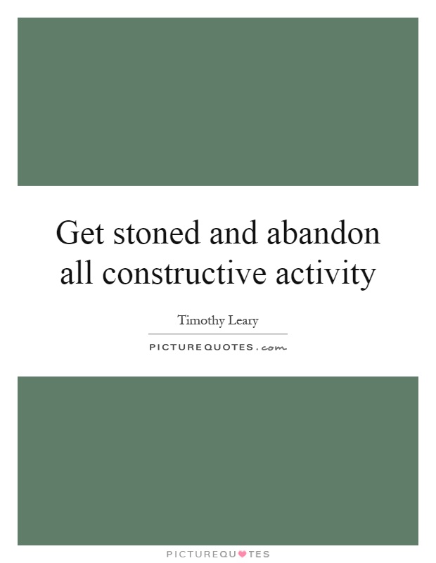 Get stoned and abandon all constructive activity Picture Quote #1