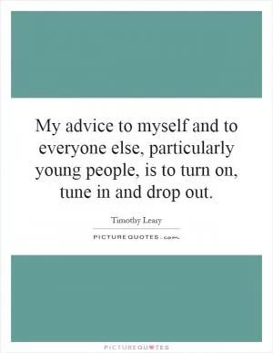 My advice to myself and to everyone else, particularly young people, is to turn on, tune in and drop out Picture Quote #1