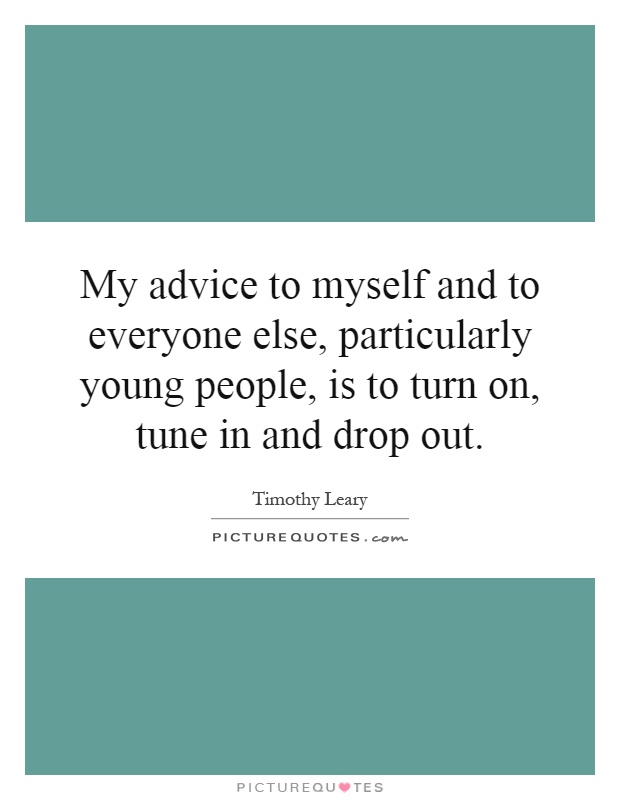 My advice to myself and to everyone else, particularly young people, is to turn on, tune in and drop out Picture Quote #1