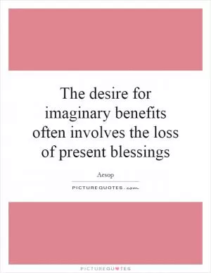 The desire for imaginary benefits often involves the loss of present blessings Picture Quote #1