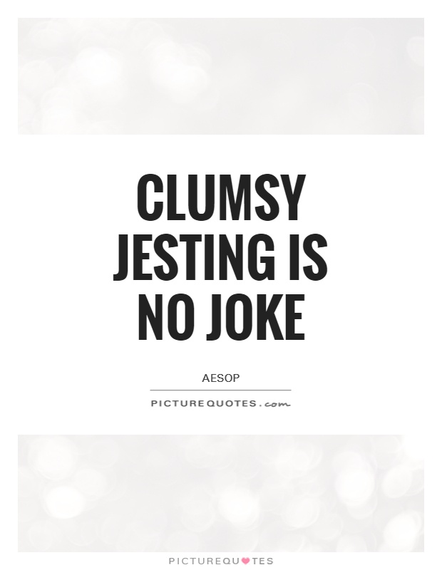 Clumsy jesting is no joke Picture Quote #1