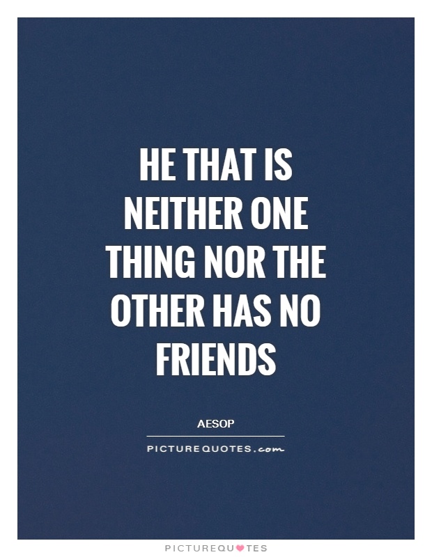 He that is neither one thing nor the other has no friends Picture Quote #1
