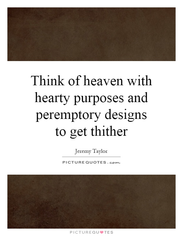 Think of heaven with hearty purposes and peremptory designs to get thither Picture Quote #1