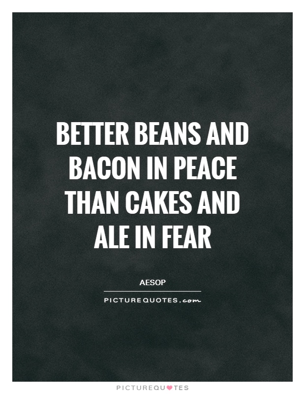 Better beans and bacon in peace than cakes and ale in fear Picture Quote #1