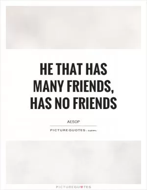He that has many friends, has no friends Picture Quote #1