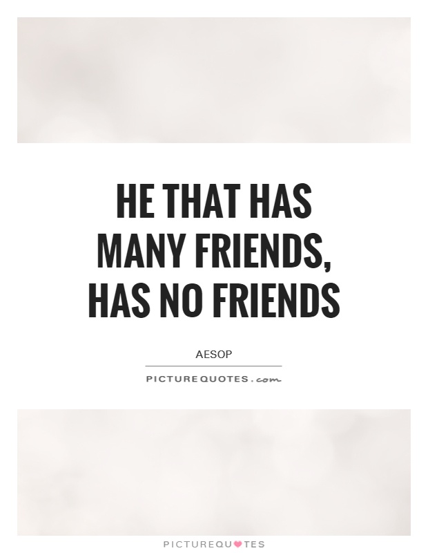 He that has many friends, has no friends Picture Quote #1