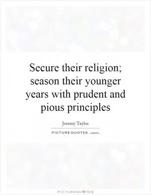 Secure their religion; season their younger years with prudent and pious principles Picture Quote #1