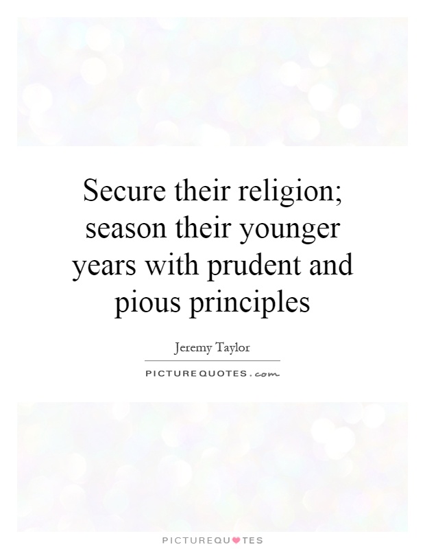 Secure their religion; season their younger years with prudent and pious principles Picture Quote #1