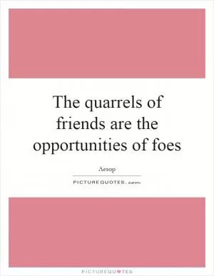 The quarrels of friends are the opportunities of foes Picture Quote #1