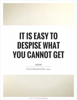 It is easy to despise what you cannot get Picture Quote #1