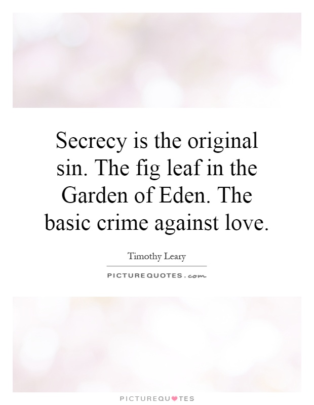 Secrecy is the original sin. The fig leaf in the Garden of Eden. The basic crime against love Picture Quote #1