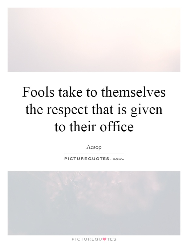 Fools take to themselves the respect that is given to their office Picture Quote #1