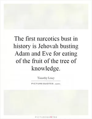 The first narcotics bust in history is Jehovah busting Adam and Eve for eating of the fruit of the tree of knowledge Picture Quote #1