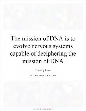 The mission of DNA is to evolve nervous systems capable of deciphering the mission of DNA Picture Quote #1