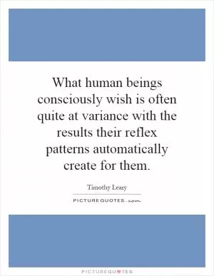 What human beings consciously wish is often quite at variance with the results their reflex patterns automatically create for them Picture Quote #1