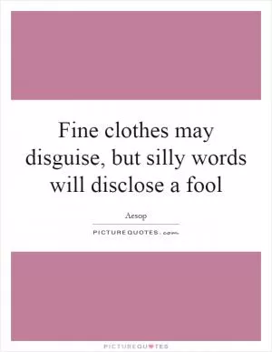 Fine clothes may disguise, but silly words will disclose a fool Picture Quote #1