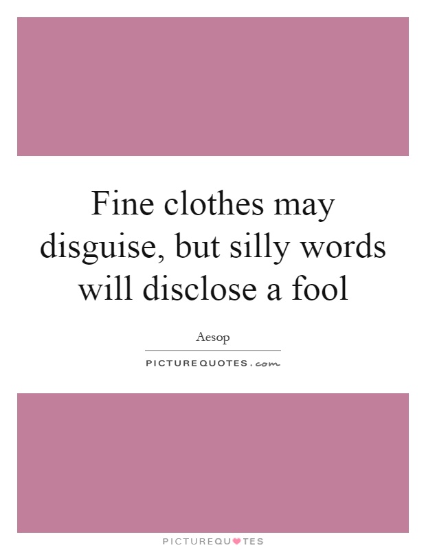 Fine clothes may disguise, but silly words will disclose a fool Picture Quote #1