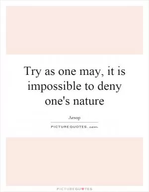 Try as one may, it is impossible to deny one's nature Picture Quote #1