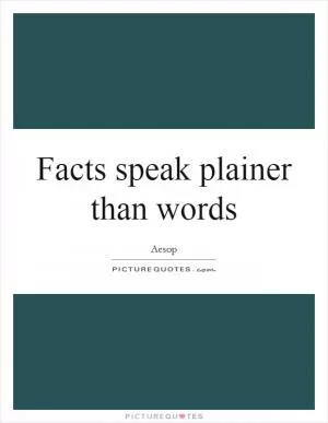 Facts speak plainer than words Picture Quote #1