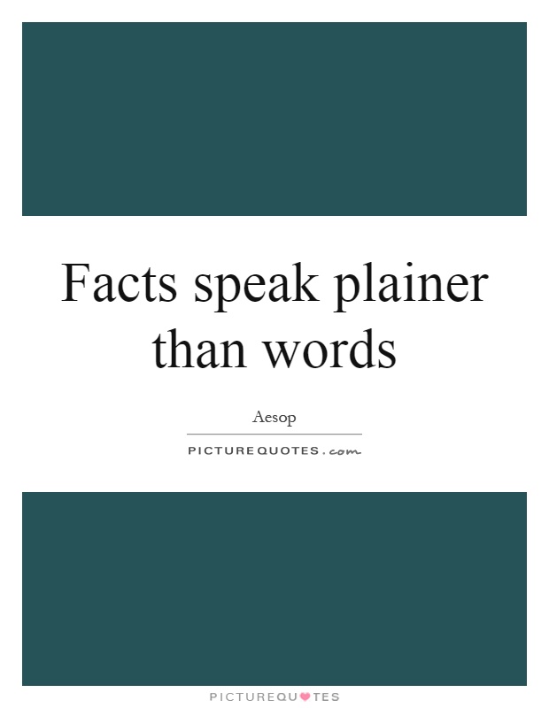 Facts speak plainer than words Picture Quote #1