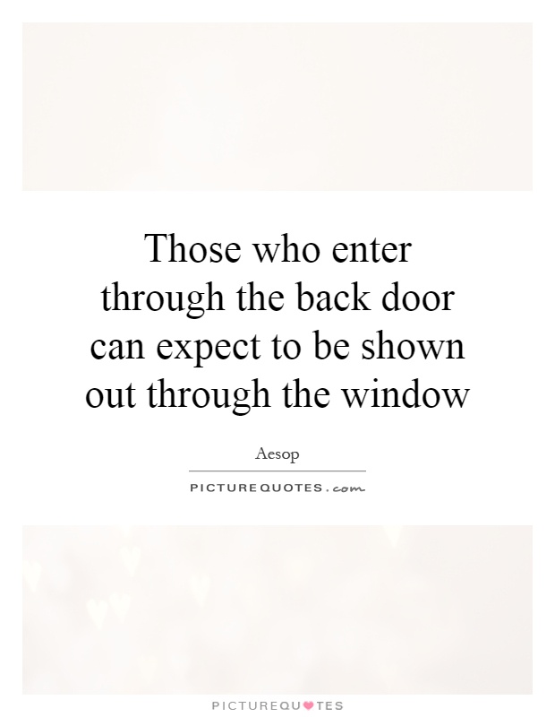Those who enter through the back door can expect to be shown out through the window Picture Quote #1