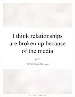I think relationships are broken up because of the media Picture Quote #1