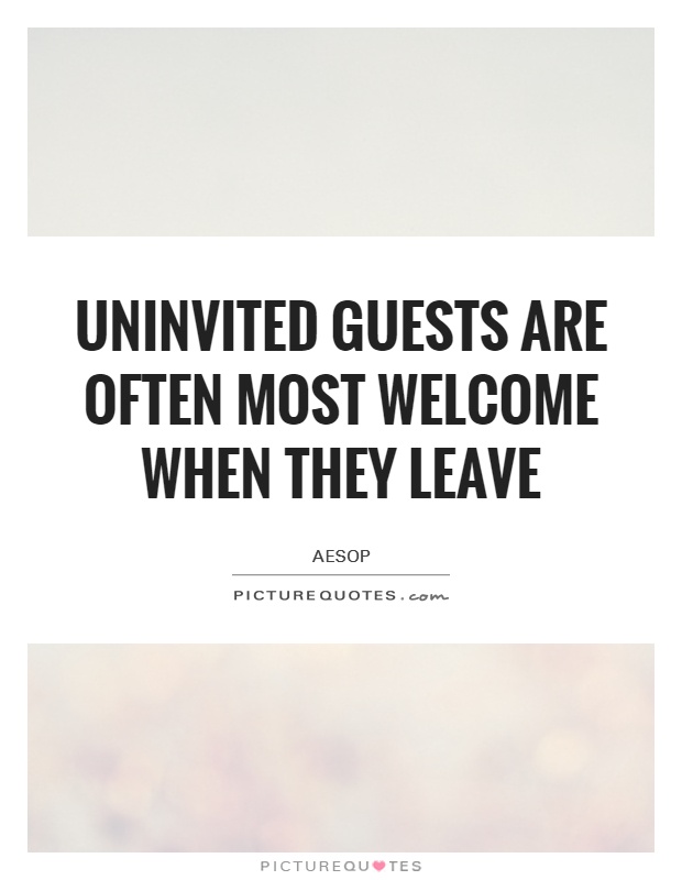 Uninvited guests are often most welcome when they leave Picture Quote #1