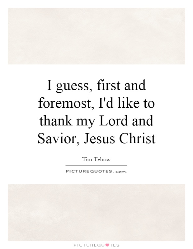 I guess, first and foremost, I'd like to thank my Lord and Savior, Jesus Christ Picture Quote #1