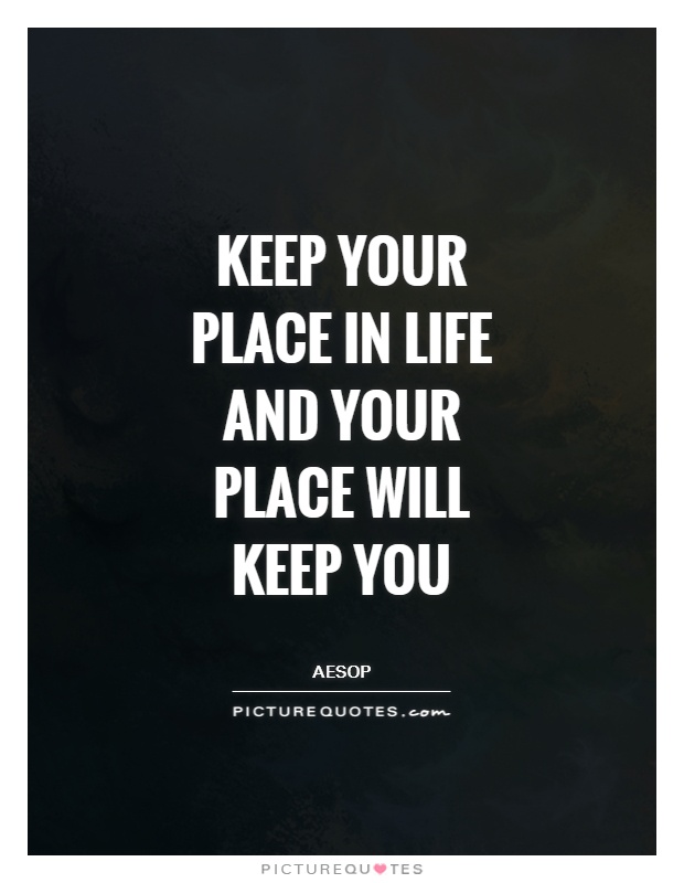Keep your place in life and your place will keep you Picture Quote #1