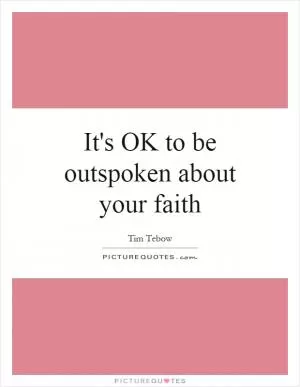 It's OK to be outspoken about your faith Picture Quote #1