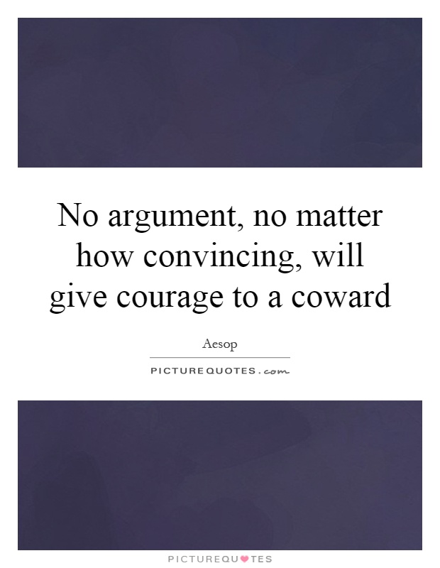 No argument, no matter how convincing, will give courage to a coward Picture Quote #1