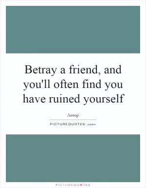 Betray a friend, and you'll often find you have ruined yourself Picture Quote #1