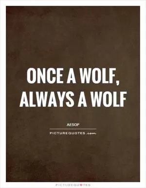 Once a wolf, always a wolf Picture Quote #1