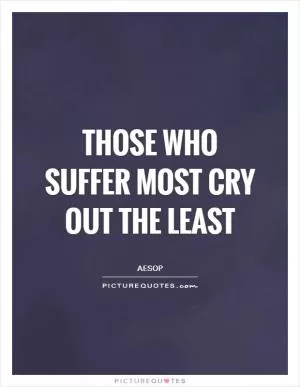 Those who suffer most cry out the least Picture Quote #1