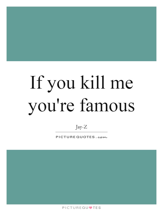 If you kill me you're famous Picture Quote #1