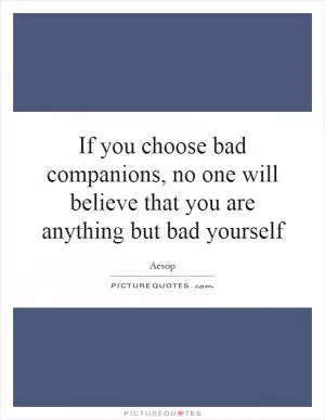 If you choose bad companions, no one will believe that you are anything but bad yourself Picture Quote #1