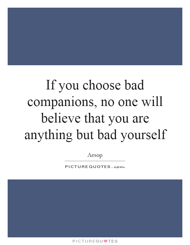 If you choose bad companions, no one will believe that you are anything but bad yourself Picture Quote #1