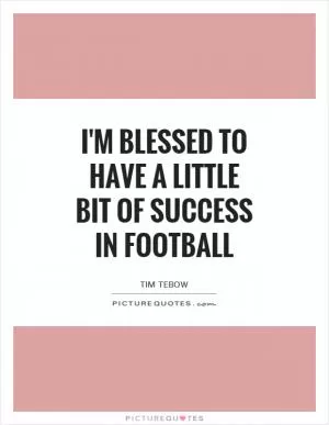 I'm blessed to have a little bit of success in football Picture Quote #1