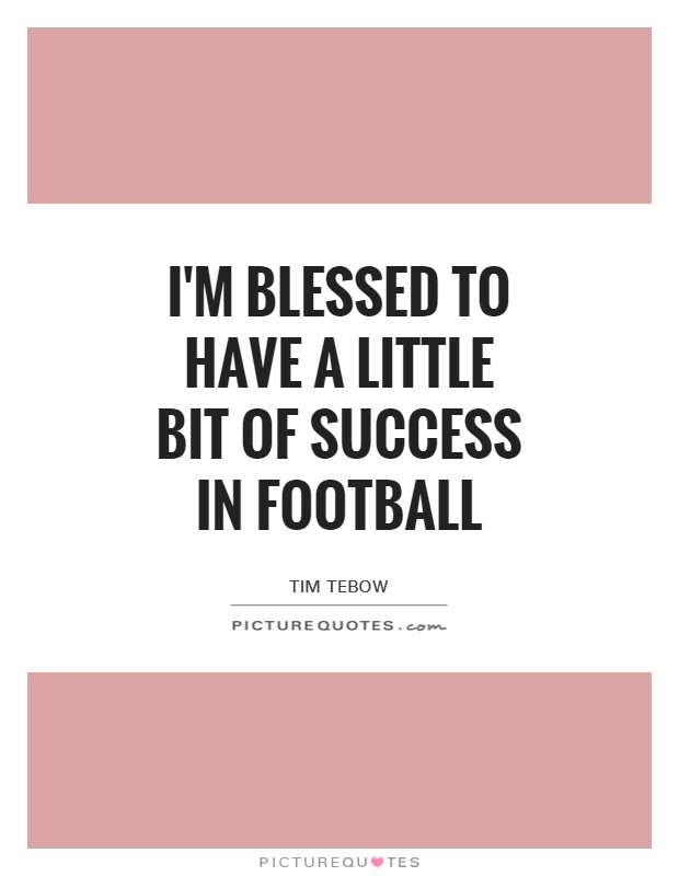 I'm blessed to have a little bit of success in football Picture Quote #1