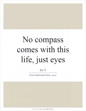 No compass comes with this life, just eyes Picture Quote #1