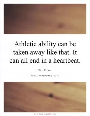Athletic ability can be taken away like that. It can all end in a heartbeat Picture Quote #1
