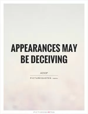 Appearances may be deceiving Picture Quote #1