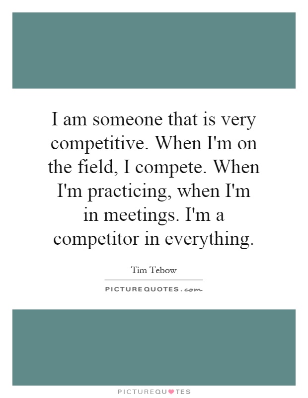I am someone that is very competitive. When I'm on the field, I compete. When I'm practicing, when I'm in meetings. I'm a competitor in everything Picture Quote #1